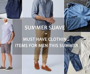 Summer Suave - Must Have Clothing Items for Men this Summer